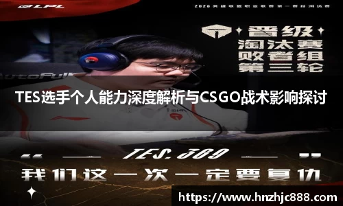 TES选手个人能力深度解析与CSGO战术影响探讨