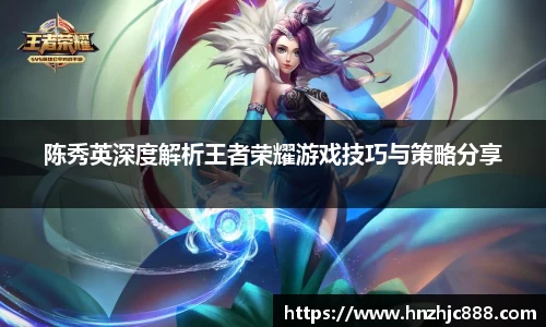 陈秀英深度解析王者荣耀游戏技巧与策略分享